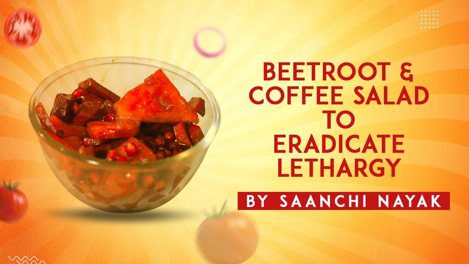 Beetroot Coffee Salad To Eradicate Lethargy By Saanchi Nayak